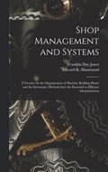 Shop Management and Systems; a Treatise on the Organization of Machine Building Plants and the Systematic Methods That Are Essential to Efficient Administration