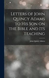 Letters of John Quincy Adams to His Son on the Bible and Its Teaching