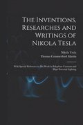 The Inventions, Researches and Writings of Nikola Tesla: With Special Reference to His Work in Polyphase Currents and High Potential Lighting