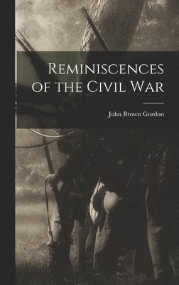 John Brown Gordon - Reminiscences of the Civil War, Inbunden