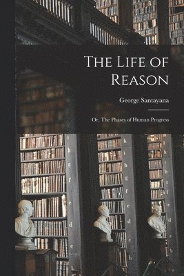 George Santayana - Life of Reason; or, The Phases of Human Progress, Häftad