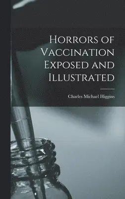 Charles Michael Higgins - Horrors of Vaccination Exposed and Illustrated, Inbunden. Tillgänglighet: Lägg i varukorg