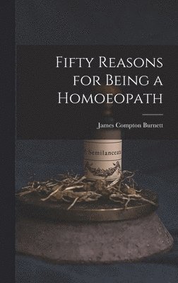 James Compton Burnett - Fifty Reasons for Being a Homoeopath, Inbunden