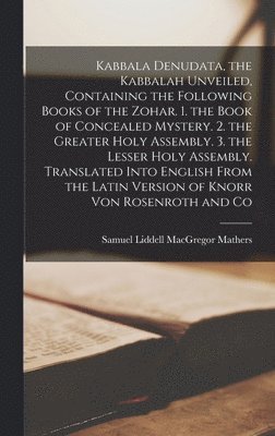 Samuel Liddell MacGregor Mathers - Kabbala Denudata, the Kabbalah Unveiled, Containing the Following Books of the Zohar. 1. the Book of Concealed Mystery. 2. the Greater Holy Assembly. 3. the Lesser Holy Assembly. Translated Into English From the Latin Version of Knorr Von Rosenroth and Co, Inbunden