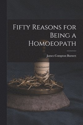 James Compton Burnett - Fifty Reasons for Being a Homoeopath, Häftad