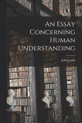John Locke - Essay Concerning Human Understanding, Häftad