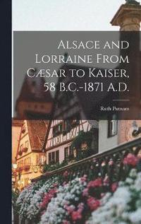 Alsace and Lorraine From Caesar to Kaiser, 58 B.C.-1871 A.D.
