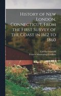 History of New London, Connecticut, From the First Survey of the Coast in 1612 to 1860