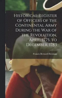 Francis Bernard Heitman - Historical Register of Officers of the Continental Army During the War of the Revolution, April, 1775, to December, 1783, Inbunden. Tillgänglighet: Lägg i varukorg