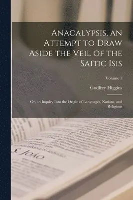 Godfrey Higgins - Anacalypsis, an Attempt to Draw Aside the Veil of the Saitic Isis; Or, an Inquiry Into the Origin of Languages, Nations, and Religions; Volume 1, Häftad. Tillgänglighet: Lägg i varukorg