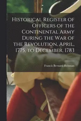 Francis Bernard Heitman - Historical Register of Officers of the Continental Army During the War of the Revolution, April, 1775, to December, 1783, Häftad. Tillgänglighet: Lägg i varukorg