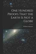 One Hundred Proofs That the Earth is Not a Globe