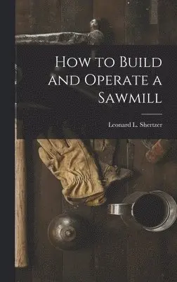 Leonard L Shertzer - How to Build and Operate a Sawmill, Inbunden. Tillgänglighet: Lägg i varukorg
