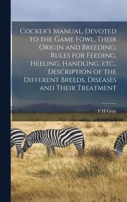F H Gray - Cocker's Manual, Devoted to the Game Fowl, Their Origin and Breeding, Rules for Feeding, Heeling, Handling, etc., Description of the Different Breeds, Diseases and Their Treatment, Inbunden. Tillgänglighet: Lägg i varukorg