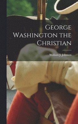 William J Johnson - George Washington the Christian, Inbunden