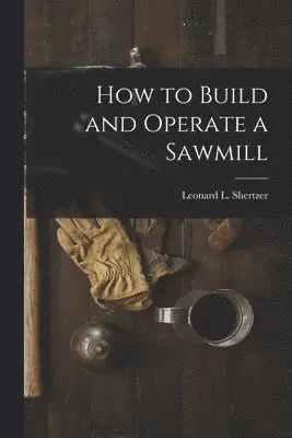 Leonard L Shertzer - How to Build and Operate a Sawmill, Häftad. Tillgänglighet: Lägg i varukorg