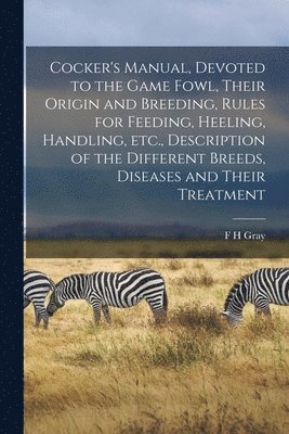 F H Gray - Cocker's Manual, Devoted to the Game Fowl, Their Origin and Breeding, Rules for Feeding, Heeling, Handling, etc., Description of the Different Breeds, Diseases and Their Treatment, Häftad. Tillgänglighet: Lägg i varukorg
