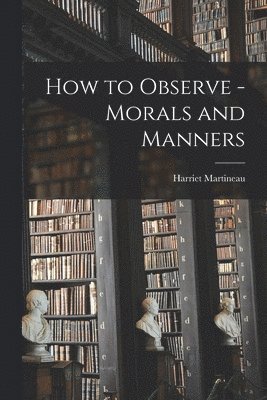 Martineau Harriet - How to Observe - Morals and Manners, Häftad