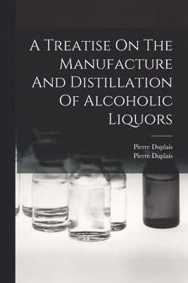 Pierre Duplais, Pierre Duplais (Jr) - Treatise On The Manufacture And Distillation Of Alcoholic Liquors, Häftad. Tillgänglighet: Lägg i varukorg
