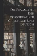 Die Fragmente Der Vorsokratiker Griechisch Und Deutsch; Volume 1