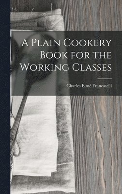 Charles Elmé Francatelli - Plain Cookery Book for the Working Classes, Inbunden. Tillgänglighet: Lägg i varukorg