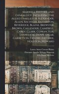 Maxwell History and Genealogy, Including the Allied Families of Alexander, Allen, Bachiler, Batterton, Beveridge, Blaine, Brewster, Brown, Callender, Campbell, Carey, Clark, Cowan, Fox, Dinwiddie, ...