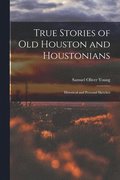 True Stories of old Houston and Houstonians; Historical and Personal Sketches
