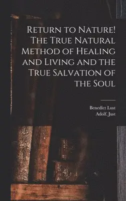 Adolf Just, Benedict Lust - Return to Nature! The True Natural Method of Healing and Living and the True Salvation of the Soul, Inbunden. Tillgänglighet: Lägg i varukorg