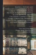Maxwell History and Genealogy, Including the Allied Families of Alexander, Allen, Bachiler, Batterton, Beveridge, Blaine, Brewster, Brown, Callender, Campbell, Carey, Clark, Cowan, Fox, Dinwiddie, ...