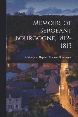 Adrien Jean Baptiste Françoi Bourgogne - Memoirs of Sergeant Bourgogne, 1812-1813, Häftad