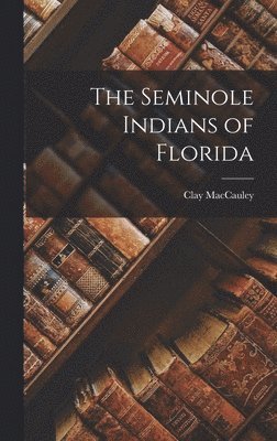 Clay Maccauley - Seminole Indians of Florida, Inbunden