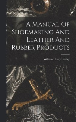 William Henry Dooley - Manual Of Shoemaking And Leather And Rubber Products, Inbunden. Tillgänglighet: Lägg i varukorg