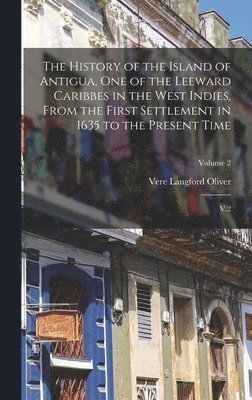 Vere Langford Oliver - History of the Island of Antigua, One of the Leeward Caribbes in the West Indies, From the First Settlement in 1635 to the Present Time, Inbunden