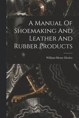 William Henry Dooley - Manual Of Shoemaking And Leather And Rubber Products, Häftad. Tillgänglighet: Lägg i varukorg