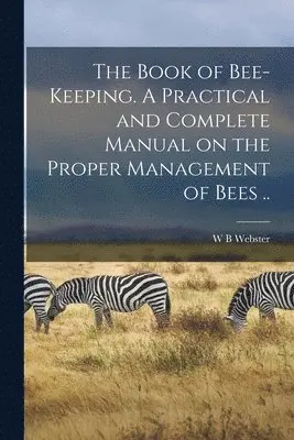 W B Webster - Book of Bee-keeping. A Practical and Complete Manual on the Proper Management of Bees .., Häftad. Tillgänglighet: Lägg i varukorg