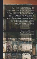 An Historical and Genealogical Account of Andrew Robeson, of Scotland, New Jersey and Pennsylvania, and of his Descendants From 1653 to 1916