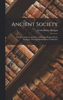 Lewis Henry Morgan - Ancient Society; Or, Researches in the Lines of Human Progress From Savagery, Through Barbarism to Civilization, Inbunden. Tillgänglighet: Lägg i varukorg