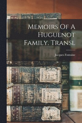 Jacques Fontaine - Memoirs Of A Huguenot Family. Transl, Häftad