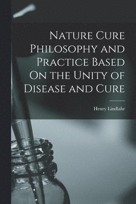 Henry Lindlahr - Nature Cure Philosophy and Practice Based On the Unity of Disease and Cure, Häftad. Tillgänglighet: Lägg i varukorg