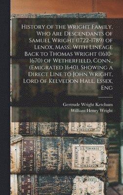 William Henry Wright, Gertrude Wright Ketchum - History of the Wright Family, who are Descendants of Samuel Wright (1722-1789) of Lenox, Mass., With Lineage Back to Thomas Wright (1610-1670) of Wetherfield, Conn., (emigrated 1640), Showing a Direct Line to John Wright, Lord of Kelvedon Hall, Essex, Eng, Inbunden. Tillgänglighet: Lägg i varukorg