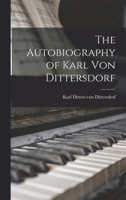 Karl Ditters Von Dittersdorf - Autobiography of Karl Von Dittersdorf, Inbunden