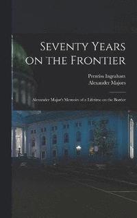 Seventy Years on the Frontier; Alexander Major's Memoirs of a Lifetime on the Border
