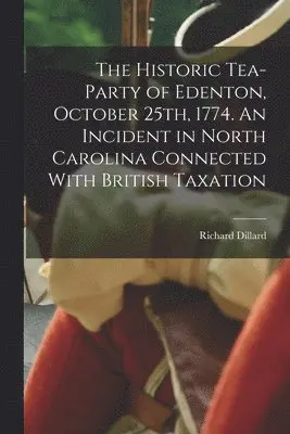 Historic Tea-party of Edenton, October 25th, 1774. An Incident in North Carolina Connected With British Taxation