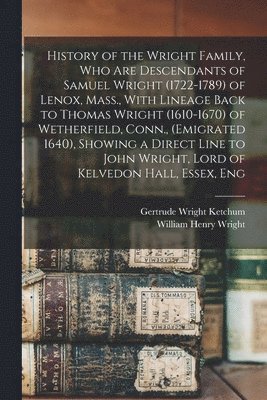 William Henry Wright, Gertrude Wright Ketchum - History of the Wright Family, who are Descendants of Samuel Wright (1722-1789) of Lenox, Mass., With Lineage Back to Thomas Wright (1610-1670) of Wetherfield, Conn., (emigrated 1640), Showing a Direct Line to John Wright, Lord of Kelvedon Hall, Essex, Eng, Häftad. Tillgänglighet: Lägg i varukorg