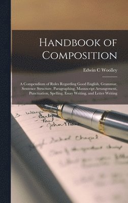 Edwin C Woolley - Handbook of Composition; a Compendium of Rules Regarding Good English, Grammar, Sentence Structure, Paragraphing, Manuscript Arrangement, Punctuation, Spelling, Essay Writing, and Letter Writing, Inbunden