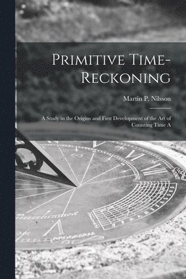 Nilsson Martin P (Martin Persson) - Primitive Time-reckoning; A Study in the Origins and First Development of the art of Counting Time A, Häftad