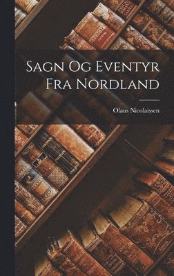 Olaus Nicolaissen - Sagn Og Eventyr Fra Nordland, Inbunden