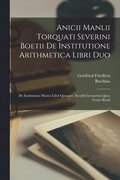 Anicii Manlii Torquati Severini Boetii De Institutione Arithmetica Libri Duo