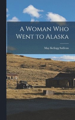 May Kellogg Sullivan - Woman Who Went to Alaska, Inbunden