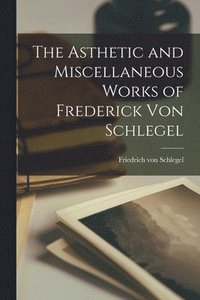 Asthetic and Miscellaneous Works of Frederick Von Schlegel